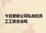 今日更新公司私自扣员工工资合法吗