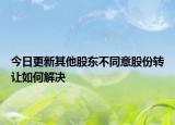 今日更新其他股东不同意股份转让如何解决