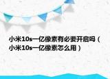 小米10s一亿像素有必要开启吗（小米10s一亿像素怎么用）