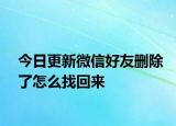 今日更新微信好友删除了怎么找回来
