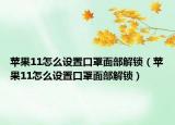 苹果11怎么设置口罩面部解锁（苹果11怎么设置口罩面部解锁）