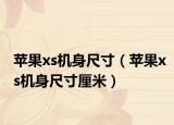 苹果xs机身尺寸（苹果xs机身尺寸厘米）