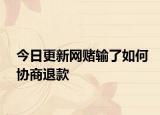 今日更新网赌输了如何协商退款