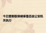 今日更新取保候审是否由公安机关执行