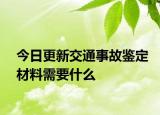今日更新交通事故鉴定材料需要什么