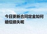 今日更新合同定金如何赔偿损失呢