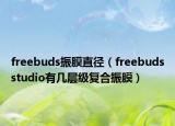 freebuds振膜直径（freebudsstudio有几层级复合振膜）