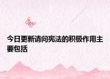 今日更新请问宪法的积极作用主要包括