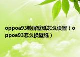 oppoa93锁屏壁纸怎么设置（oppoa93怎么换壁纸）