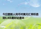 今日更新人民币对美元汇率贬值到6.8元是好还是坏