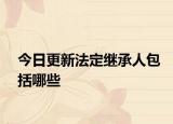 今日更新法定继承人包括哪些