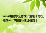 win7电脑怎么修改ip地址（怎么修改win7电脑ip地址位置）