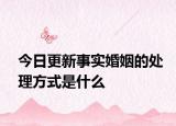 今日更新事实婚姻的处理方式是什么