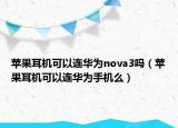 苹果耳机可以连华为nova3吗（苹果耳机可以连华为手机么）