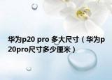 华为p20 pro 多大尺寸（华为p20pro尺寸多少厘米）