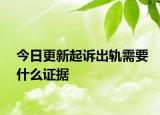 今日更新起诉出轨需要什么证据