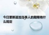 今日更新追加当事人的期限有什么规定