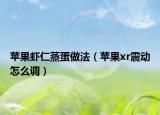 苹果虾仁蒸蛋做法（苹果xr震动怎么调）