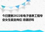 今日更新2022年电子信息工程专业女生就业岗位 待遇好吗