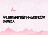 今日更新民间借贷不还如何去解决担保人