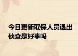 今日更新取保人员退出侦查是好事吗