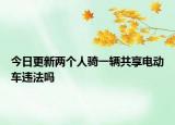 今日更新两个人骑一辆共享电动车违法吗
