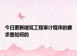 今日更新建筑工程审计程序的要求是如何的
