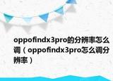 oppofindx3pro的分辨率怎么调（oppofindx3pro怎么调分辨率）