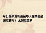 今日最新更新基金每天的净值是固定的吗 什么时候更新