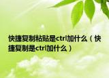 快捷复制粘贴是ctrl加什么（快捷复制是ctrl加什么）