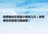 微博身份证使用次数有几次（微博身份证使用次数超限）