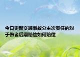 今日更新交通事故分主次责任的对于伤者后期赔偿如何赔偿