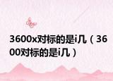 3600x对标的是i几（3600对标的是i几）