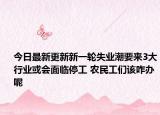 今日最新更新新一轮失业潮要来3大行业或会面临停工 农民工们该咋办呢
