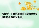 帮我看一下耳机的电量（爱国者t06耳机怎么看剩余电量）
