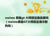 realme 真我gt 大师版是曲面屏吗（realme真我GT大师版是液冷散热吗）