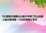 今日更新长期跑步心脏不早搏了怎么回事 心脏总是咯噔一下比较频繁正常吗