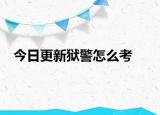 今日更新狱警怎么考