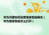 华为鸿蒙如何设置情景智能模式（华为情景智能怎么打开）