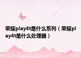 荣耀play4t是什么系列（荣耀play4t是什么处理器）