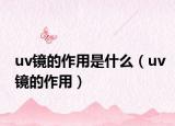 uv镜的作用是什么（uv镜的作用）