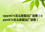 oppok7x怎么恢复出厂设置（oppok7x怎么恢复出厂设置）