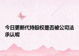 今日更新代持股权是否被公司法承认呢