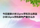 今日更新小米11pro手机怎么降温小米11pro手机发热严重怎么办