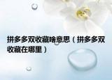 拼多多双收藏啥意思（拼多多双收藏在哪里）