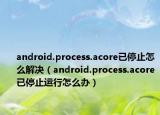 android.process.acore已停止怎么解决（android.process.acore已停止运行怎么办）