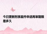 今日更新刑事案件申请再审期限是多久