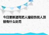 今日更新酒驾把人撞轻伤找人顶替有什么处罚