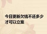 今日更新欠钱不还多少才可以立案