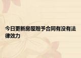 今日更新房屋赠予合同有没有法律效力